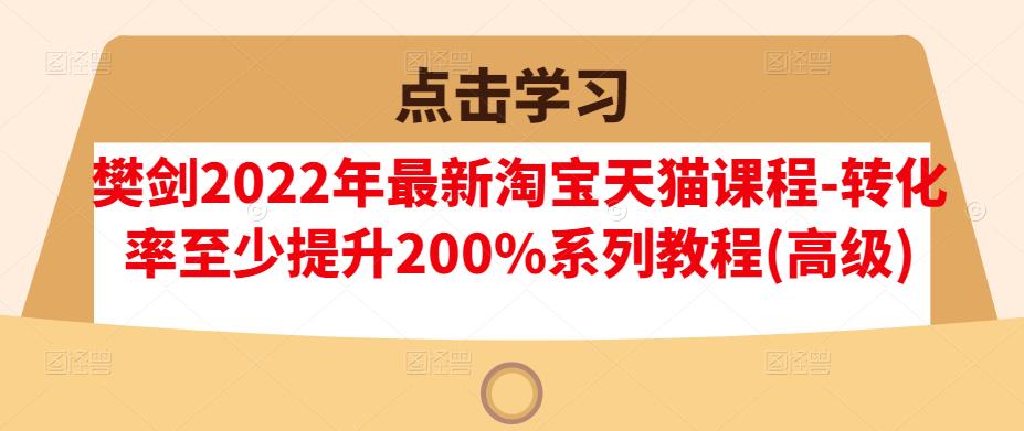 樊剑2022年最新淘宝天猫课程-转化率至少提升200%系列教程(高级)-乌龙学社