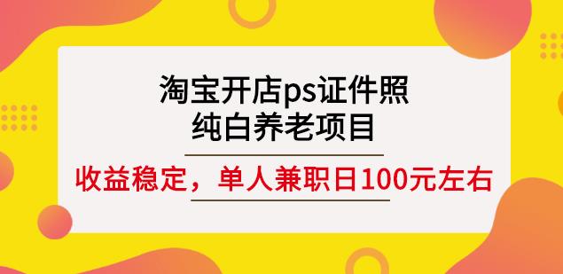 淘宝开店ps证件照，纯白养老项目，单人兼职稳定日100元(教程+软件+素材)-乌龙学社