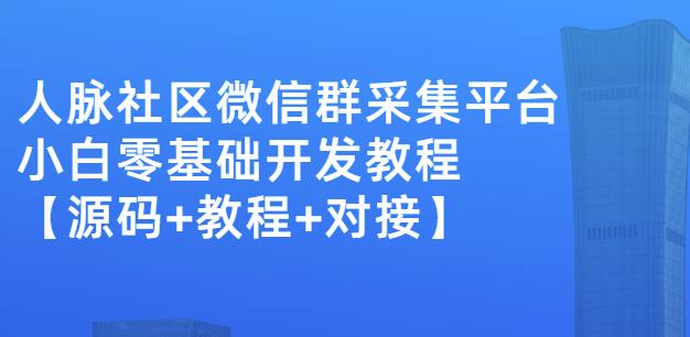 外面卖1000的人脉社区微信群采集平台小白0基础开发教程【源码+教程+对接】-乌龙学社