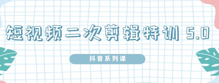 陆明明·短视频二次剪辑特训5.0，1部手机就可以操作，0基础掌握短视频二次剪辑和混剪技-乌龙学社