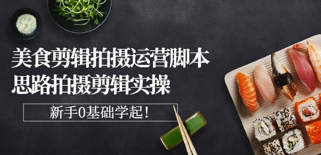 湘水·美食剪辑拍摄运营，脚本思路拍摄剪辑实操+基础知识-乌龙学社
