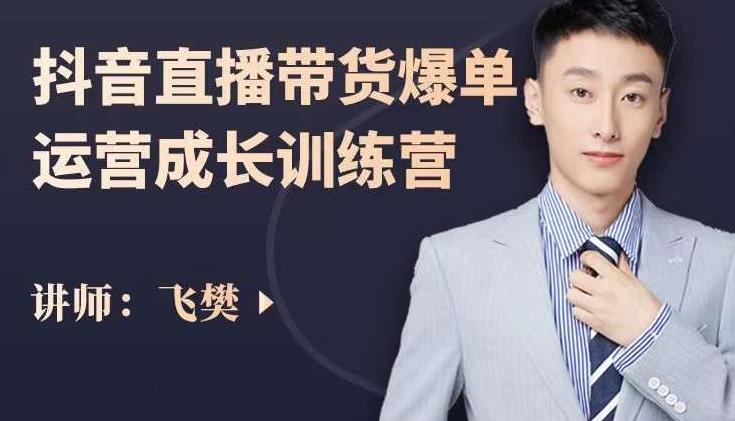 飞樊：抖音直播带货爆单运营成长训练营，手把手教你玩转直播带货-乌龙学社