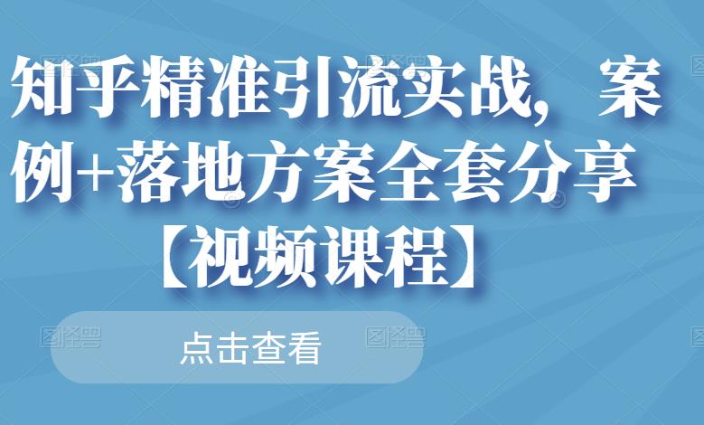 知乎精准引流实战，案例+落地方案全套分享【视频课程】-乌龙学社