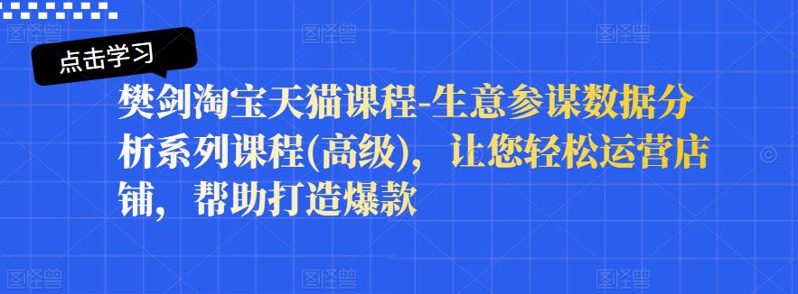 樊剑淘宝天猫课程-生意参谋数据分析系列课程(高级)，让您轻松运营店铺，帮助打造爆款-乌龙学社