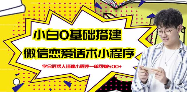 新手0基础搭建微信恋爱话术小程序，一单赚几百【视频教程+小程序源码】-乌龙学社