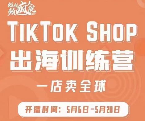 疯人院:TikTok Shop出海训练营（一店卖全球)，出海抢占全球新流量-乌龙学社