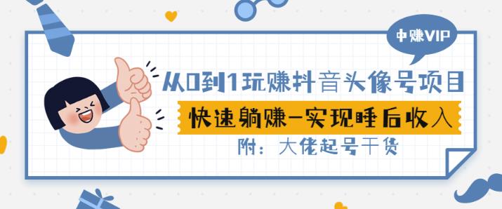 从0到1玩赚抖音头像号：快速躺赚-实现睡后收！附：大佬起号干货！-乌龙学社