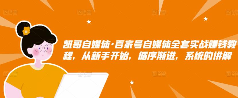 凯哥自媒体·百家号自媒体全套实战赚钱教程，从新手开始，循序渐进，系统的讲解-乌龙学社