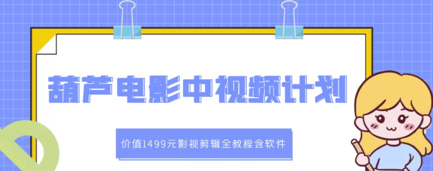 葫芦电影中视频解说教学：价值1499元影视剪辑全教程含软件-乌龙学社