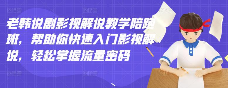 老韩说剧影视解说教学陪跑班，帮助你快速入门影视解说，轻松掌握流量密码-乌龙学社