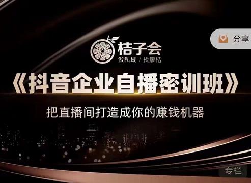 桔子会《抖音企业自播密训班》，把直播间打造成你的赚钱机器-乌龙学社