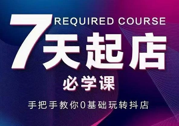 抖音小店7天起店必学课，手把手教你0基础玩转抖店-乌龙学社