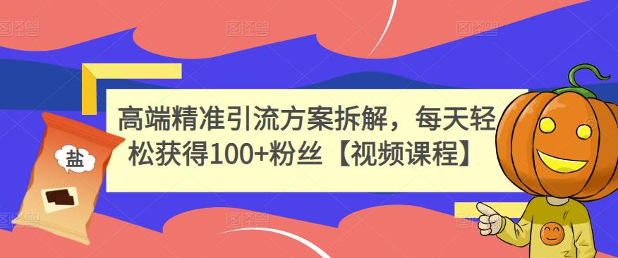高端精准引流方案拆解，每天轻松获得100+粉丝【视频课程】-乌龙学社