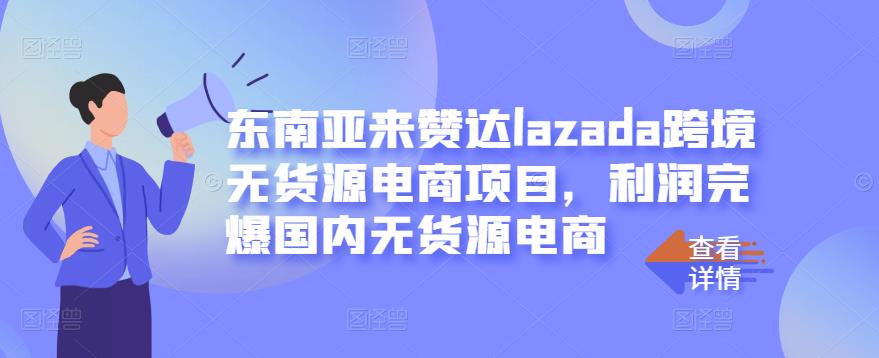 东南亚来赞达lazada跨境无货源电商项目，利润完爆国内无货源电商-乌龙学社