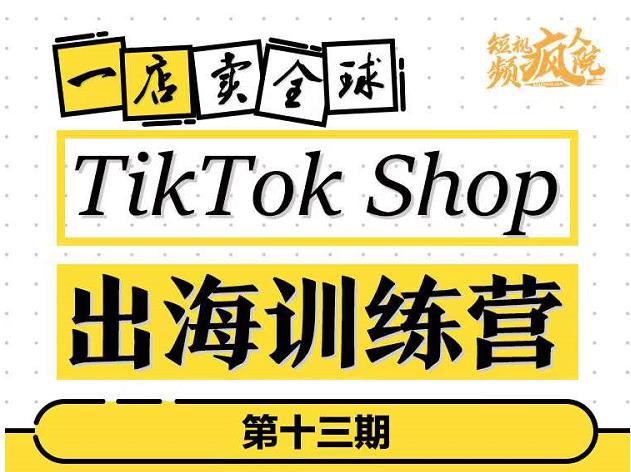 TikTokShop出海训练营（第十三期），打开全球流量新思维，出海抢占全球新流量，一店卖全球-乌龙学社