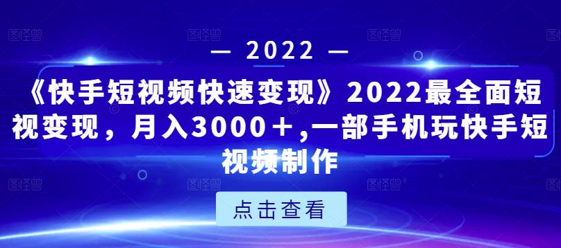 《快手短视频快速变现》2022最全面短视变现，月入3000＋,一部手机玩快手短视频制作-乌龙学社