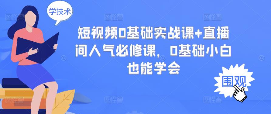 短视频0基础实战课+直播间人气必修课，0基础小白也能学会-乌龙学社