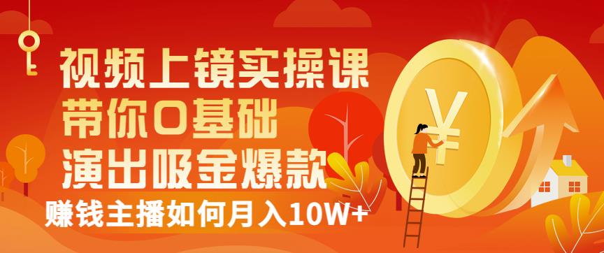 视频上镜实操课：带你0基础演出吸金爆款，赚钱主播如何月入10W+-乌龙学社