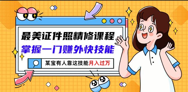 最美证件照精修课程：掌握一门赚外快技能，某宝有人靠这技能月入过万-乌龙学社
