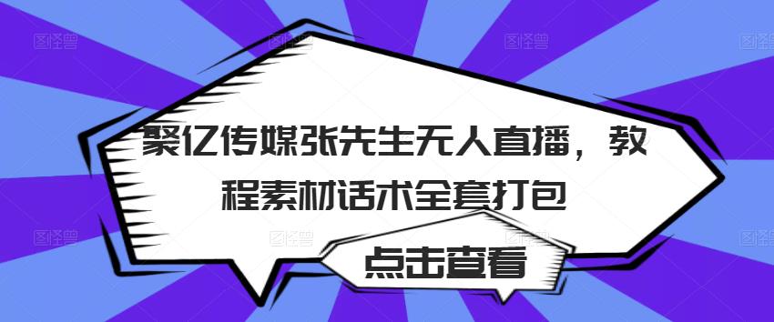 聚亿传媒张先生无人直播，教程素材话术全套打包-乌龙学社
