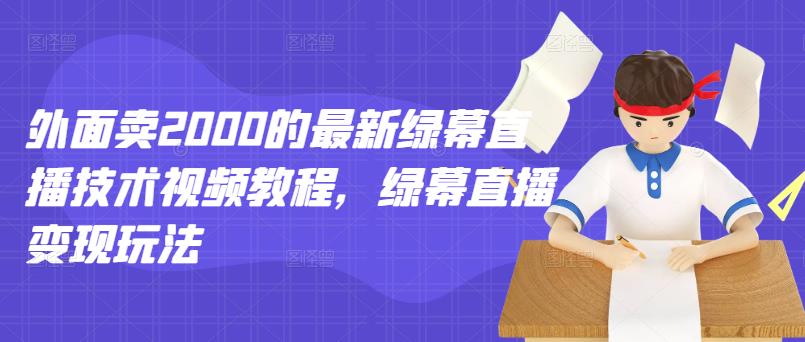 外面卖2000的最新绿幕直播技术视频教程，绿幕直播变现玩法-乌龙学社