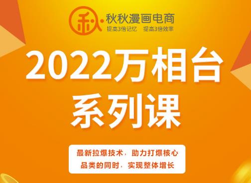 秋秋漫画电商2022万相台系列课，最新拉爆技术，助力打爆核心品类的同时，实现整体增长-乌龙学社