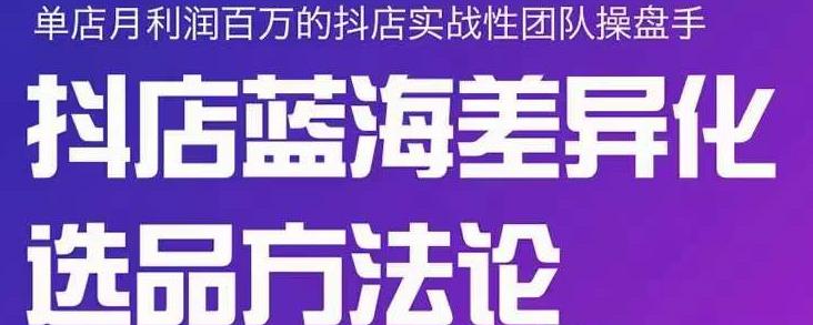 小卒抖店终极蓝海差异化选品方法论，全面介绍抖店无货源选品的所有方法-乌龙学社