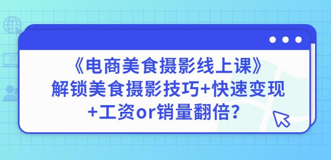 陈飞燕《电商美食摄影线上课》解锁美食摄影技巧+快速变现+工资or销量翻倍-乌龙学社