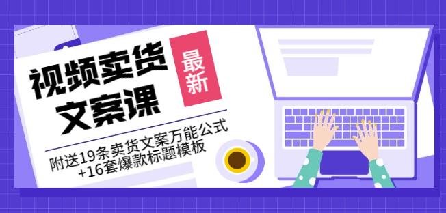 《视频卖货文案课》附送19条卖货文案万能公式+16套爆款标题模板-乌龙学社