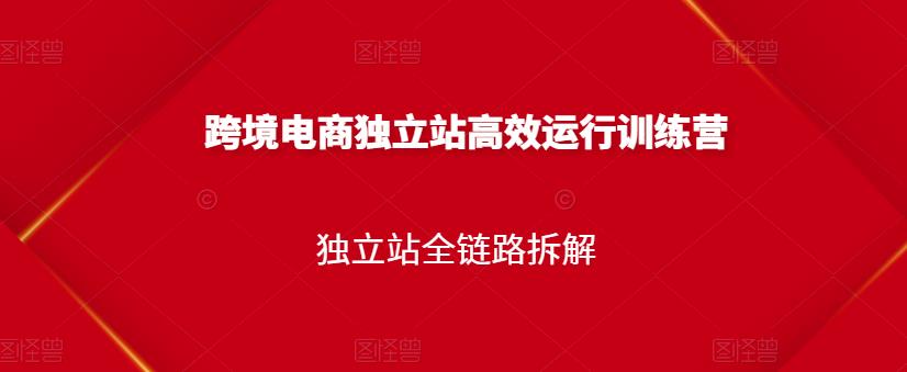 跨境电商独立站高效运行训练营，独立站全链路拆解-乌龙学社