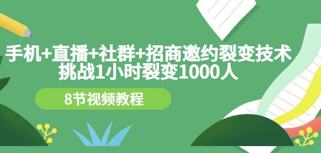 手机+直播+社群+招商邀约裂变技术：挑战1小时裂变1000人（8节视频教程）-乌龙学社