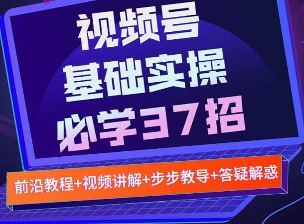 视频号实战基础必学37招，每个步骤都有具体操作流程，简单易懂好操作-乌龙学社