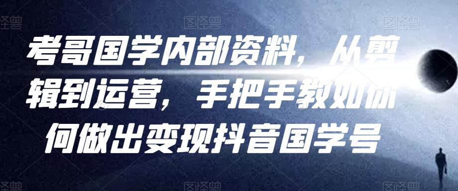 考哥国学内部资料，从剪辑到运营，手把手教如你‬何做出变现抖音‬国学号（教程+素材+模板）-乌龙学社
