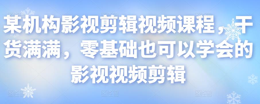 某机构影视剪辑视频课程，干货满满，零基础也可以学会的影视视频剪辑-乌龙学社