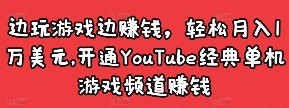 边玩游戏边赚钱，轻松月入1万美元，开通YouTube经典单机游戏频道赚钱-乌龙学社