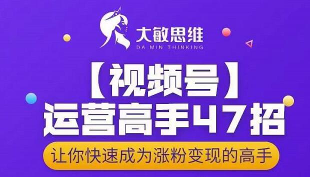 大敏思维-视频号运营高手47招，让你快速成为涨粉变现高手-乌龙学社