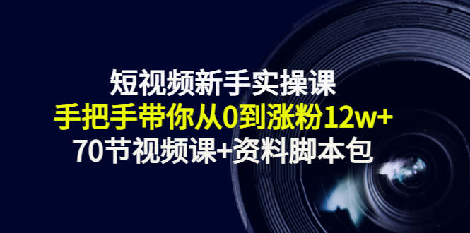 短视频新手实操课：手把手带你从0到涨粉12w+（70节视频课+资料脚本包）-乌龙学社