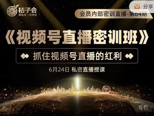 桔子会《视频号直播密训班》，抓住视频号直播的红利 价值12800-乌龙学社