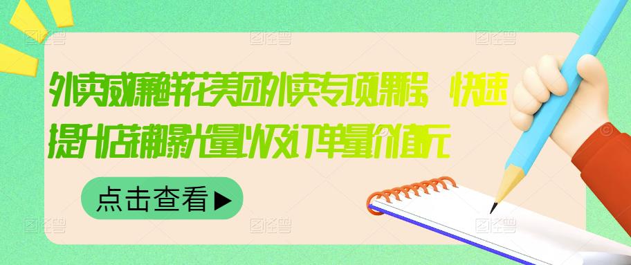 外卖威廉鲜花美团外卖专项课程，快速提升店铺曝光量以及订单量价值2680元-乌龙学社