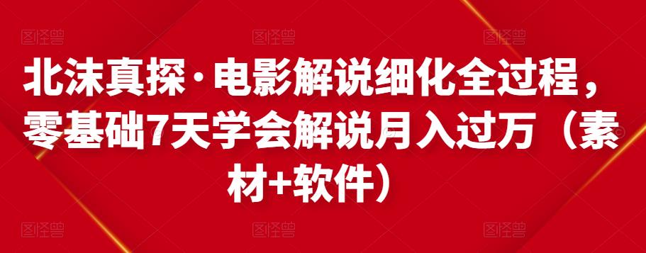 北沫真探·电影解说细化全过程，零基础7天学会电影解说月入过万（教程+素材+软件）-乌龙学社
