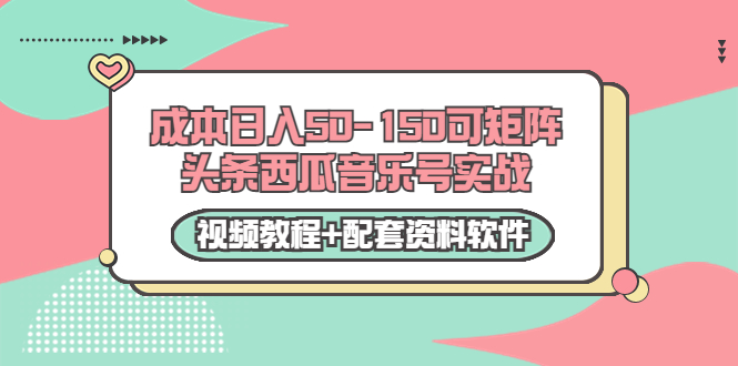 0成本日入50-150可矩阵头条西瓜音乐号实战（视频教程+配套资料软件）-乌龙学社