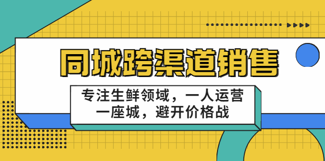 同城跨渠道销售，专注生鲜领域，一人运营一座城，避开价格战-乌龙学社