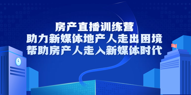 房产直播训练营，助力新媒体地产人走出困境，帮助房产人走入新媒体时代-乌龙学社