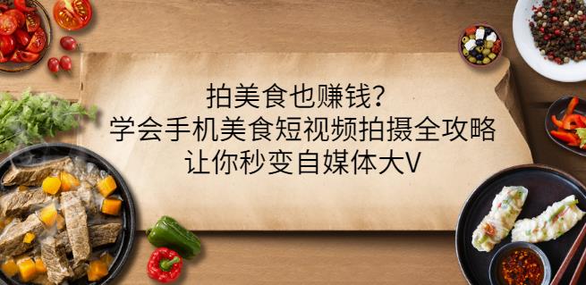 拍美食也赚钱？学会手机美食短视频拍摄全攻略，让你秒变自媒体大V-乌龙学社