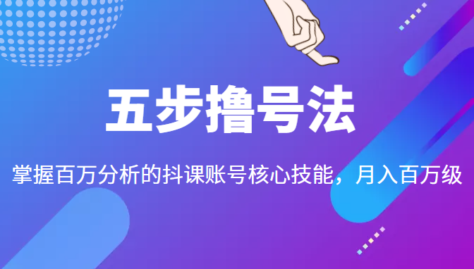 五步撸号法，掌握百万分析的抖课账号核心技能，从逻辑到实操-乌龙学社