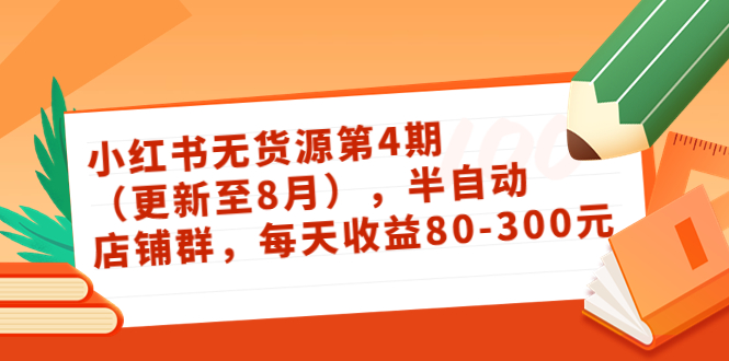 小红书无货源第4期（更新至8月），半自动店铺群，每天收益80-300-乌龙学社