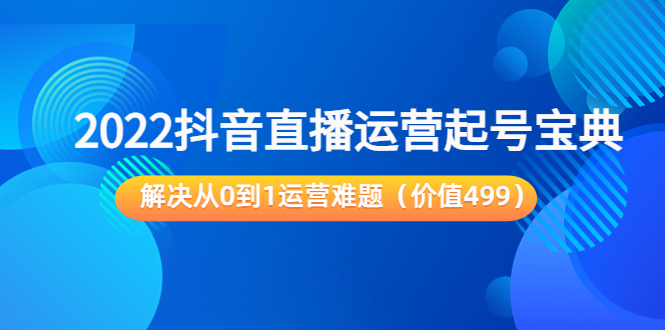 2022抖音直播运营起号宝典：解决从0到1运营难题（价值499元）-乌龙学社