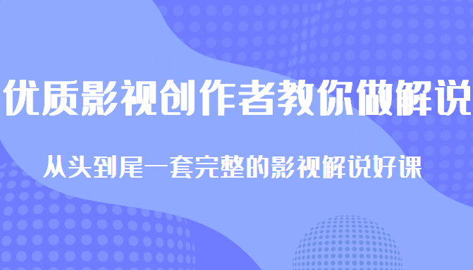 优质影视领域创作者教你做解说变现，从头到尾一套完整的解说课，附全套软件-乌龙学社