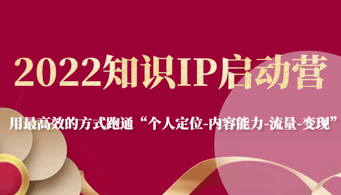 2022知识IP启动营，用最高效的方式跑通“个人定位-内容能力-流量-变现”-乌龙学社