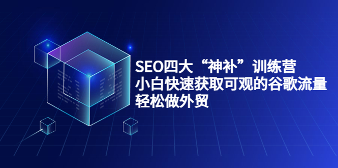 SEO四大“神补”训练营，小白快速获取可观的谷歌流量，轻松做外贸-乌龙学社